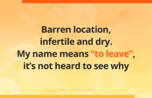 Barren location, infertile and dry. My name means "to leave", it's not heard to see why.