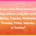 Can you name three consecutive days without using the words Monday, Tuesday, Wednesday, Thursday, Friday, Saturday, or Sunday?