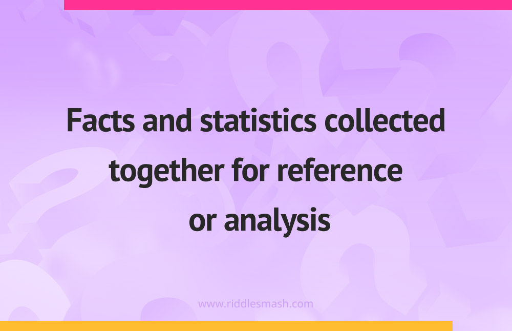 Facts and statistics collected together for reference or analysis.