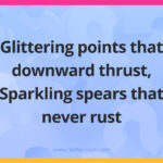 Glittering points that downward thrust, Sparkling spears that never rust.