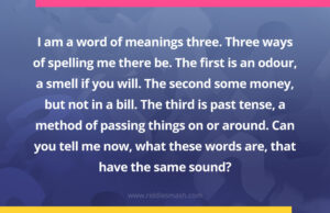 I am a word of meanings three.Three ways of spelling me there be.The first is an odour, a smell if you will.The second some money, but not in a bill.The third is past tense, a method of passing things on or around.Can you tell me now, what these words are, that have the same sound?