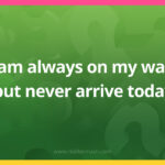 I am always on my way, but never arrive today.