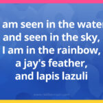 I am seen in the water and seen in the sky, I am in the rainbow, a jay's feather, and lapis lazuli.