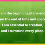 I am the beginning of the end, and the end of time and space. I am essential to creation, and I surround every place.