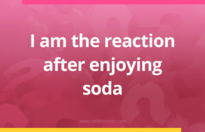 I am the reaction after enjoying soda.
