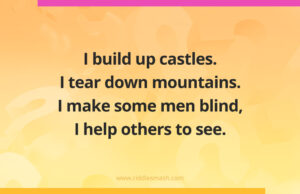 I build up castles. I tear down mountains. I make some men blind, I help others to see.