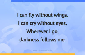I can fly without wings. I can cry without eyes. Wherever I go, darkness follows me.