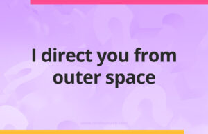I direct you from outer space.