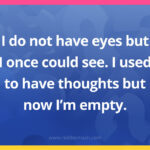 I do not have eyes but I once could see.I used to have thoughts but now I’m empty.