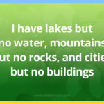 I have lakes but no water, mountains but no rocks, and cities but no buildings.
