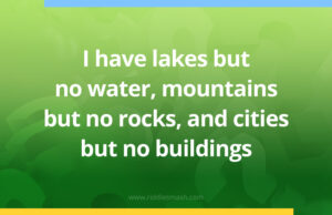 I have lakes but no water, mountains but no rocks, and cities but no buildings.