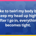 I like to twirl my body but keep my head up high. After I go in, everything becomes tight.