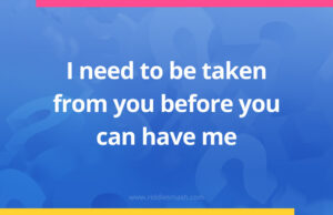 I need to be taken from you before you can have me.