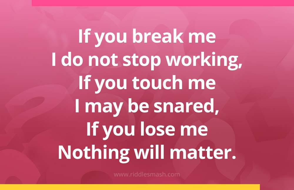 If you break me I do not stop working, If you touch me I may be snared, If you lose me Nothing will matter.