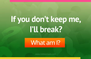 If you don't keep me, I'll break?