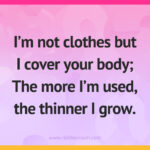 I'm not clothes but I cover your body; The more I'm used, the thinner I grow.