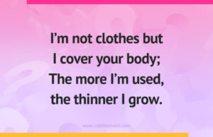 I'm not clothes but I cover your body; The more I'm used, the thinner I grow.