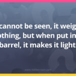 It cannot be seen, it weighs nothing, but when put into a barrel, it makes it lighter.
