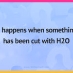 It happens when something has been cut with H2O.