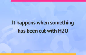 It happens when something has been cut with H2O.