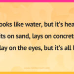 Looks like water, but it’s heat. Sits on sand, lays on concrete. A play on the eyes, but it’s all lies.