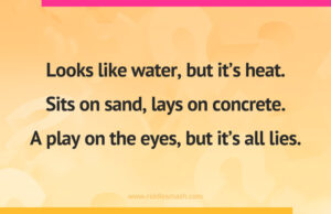 Looks like water, but it’s heat. Sits on sand, lays on concrete. A play on the eyes, but it’s all lies.
