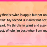 My first is twice in apple but not once in tart. My second is in liver but not in heart. My third is in giant and also in ghost. Whole I’m best when I am roast.