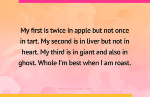 My first is twice in apple but not once in tart. My second is in liver but not in heart. My third is in giant and also in ghost. Whole I’m best when I am roast.