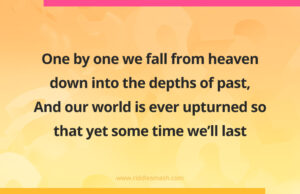 One by one we fall from heaven down into the depths of past, And our world is ever upturned so that yet some time we’ll last.