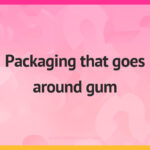 Packaging that goes around gum.