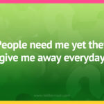 People need me yet they give me away everyday​.