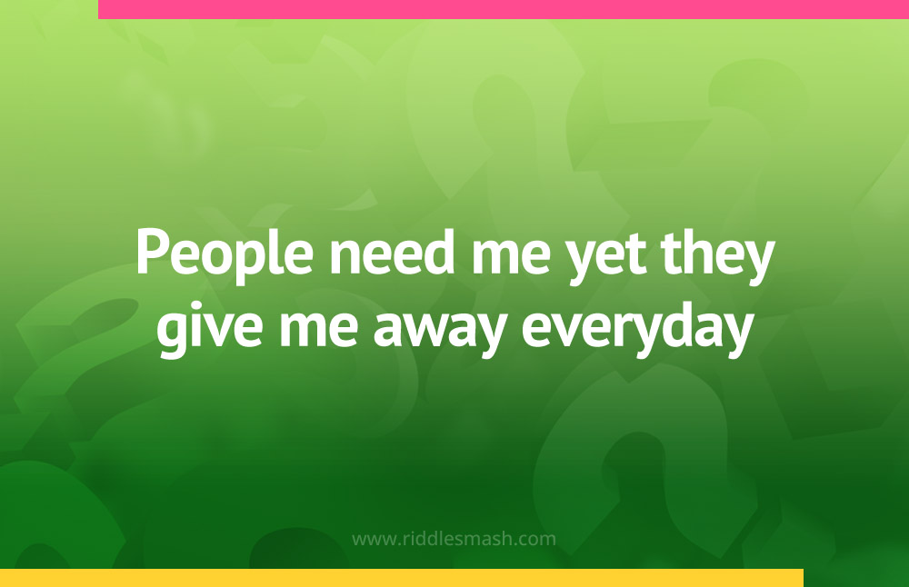 People need me yet they give me away everyday.