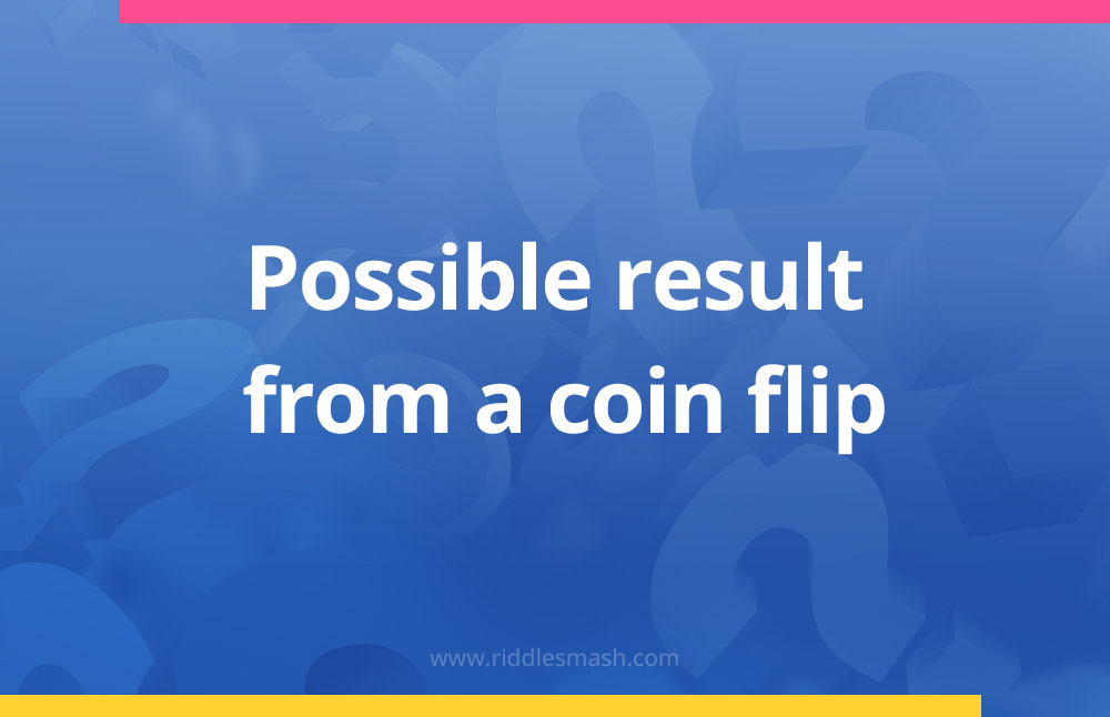 Possible result from a coin flip.
