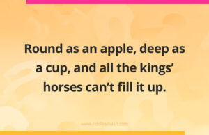 Round as an apple, deep as a cup, and all the kings' horses can't fill it up.