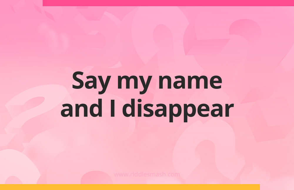 Say my name and I disappear.