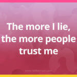 The more I lie, the more people trust me.