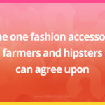 The one fashion accessory farmers and hipsters can agree upon.