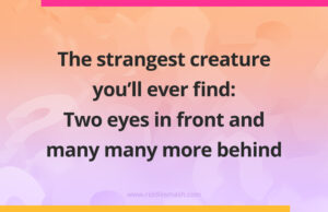 The strangest creature you'll ever find: Two eyes in front and many many more behind.