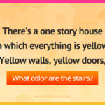 There's a one story house in which everything is yellow. Yellow walls, yellow doors, yellow furniture. What color are the stairs?