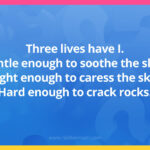 Three lives have I. Gentle enough to soothe the skin, Light enough to caress the sky, Hard enough to crack rocks.