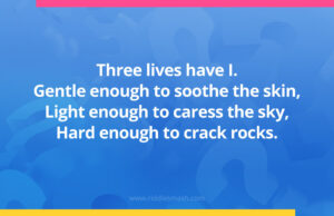 Three lives have I. Gentle enough to soothe the skin, Light enough to caress the sky, Hard enough to crack rocks.