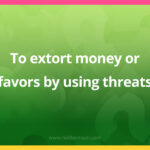 To extort money or favors by using threats.
