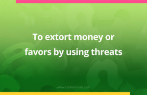To extort money or favors by using threats.