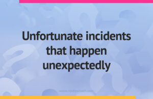 Unfortunate incidents that happen unexpectedly.