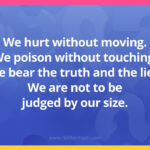 We hurt without moving. We poison without touching. We bear the truth and the lies. We are not to be judged by our size.