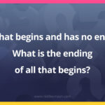 What begins and has no end? What is the ending of all that begins?