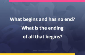 What begins and has no end? What is the ending of all that begins?