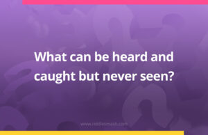 What can be heard and caught but never seen?