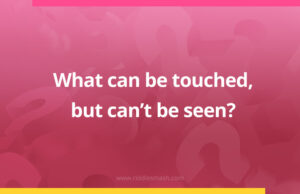What can be touched, but can't be seen?
