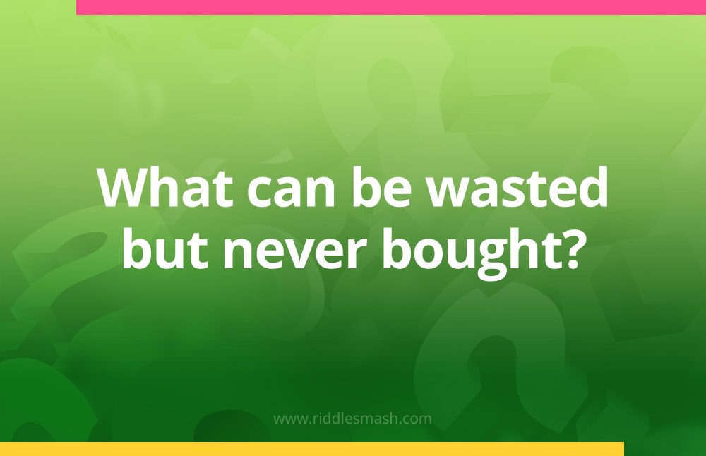 What can be wasted but never bought?